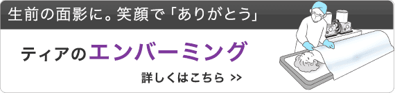 生前の面影に。笑顔で「ありがとう」ティアのエンバーミング 詳しくはこちら