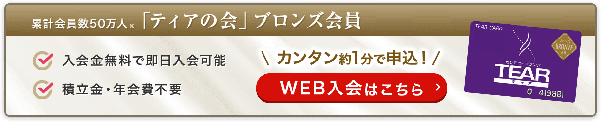 累計会員数50万人 「ティアの会」ブロンズ会員 入会金無料で即日入会可能 積立金・年会費不要 カンタン約1分で申込！ WEB入会はこちら