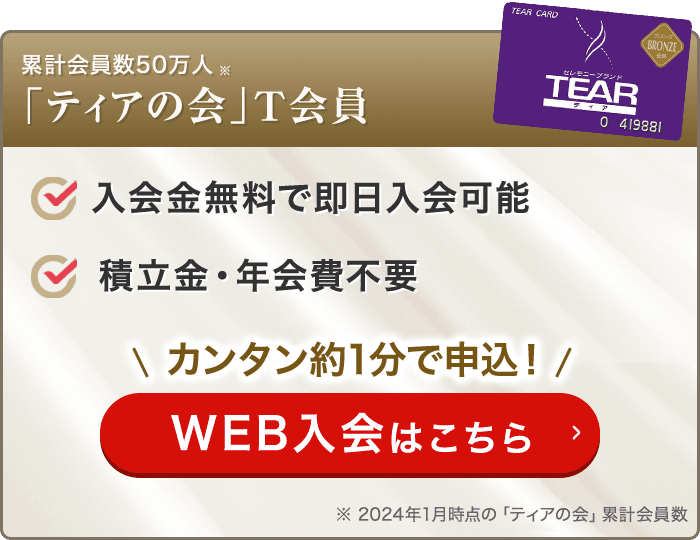 累計会員数50万人 「ティアの会」ブロンズ会員 入会金無料で即日入会可能 積立金・年会費不要 カンタン約1分で申込！ WEB入会はこちら