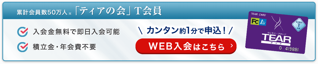 累計会員数50万人 「ティアの会」T会員 入会金無料で即日入会可能 積立金・年会費不要 カンタン約1分で申込！ WEB入会はこちら