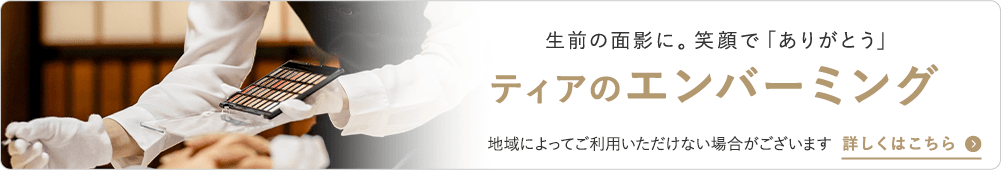 生前の面影に。笑顔で「ありがとう」 ティアのエンバーミング 地域によってご利用いただけない場合がございます 詳しくはこちら