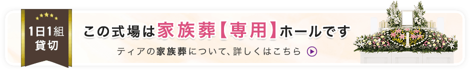 1日1組貸切 この式場は家族葬【専用】ホールです ティアの家族葬について、詳しくはこちら