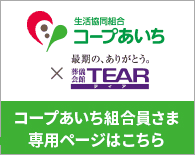 コープあいち×株式会社TEAR コープあいち組合員さま専用ページはこちら