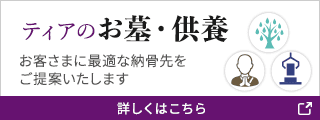 ティアのお墓・供養 お客さまに最適な納骨先をご提案いたします 詳しくはこちら