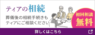 ティアの相続 葬儀後の相続手続きもティアにご相談ください 詳しくはこちら