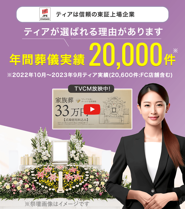 ティアは信頼の東証上場企業 ティアが選ばれる理由があります 年間葬儀実績20,000件 ※2022年10月～2023年9月ティア実績(20,600件:FC店舗含む) TVCM放映中!